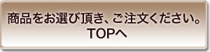 商品をお選び頂き、ご注文ください。TOPへ
